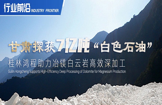 行业前沿|甘肃探获7亿吨“白色石油”！桂林J9官网助力冶镁白云岩高效深加工